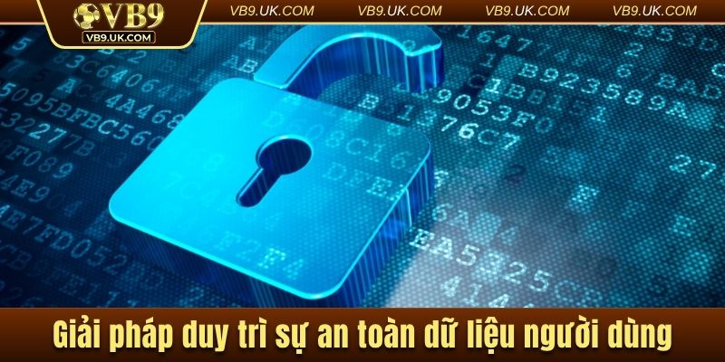 Giải pháp duy trì sự an toàn dữ liệu người dùng
